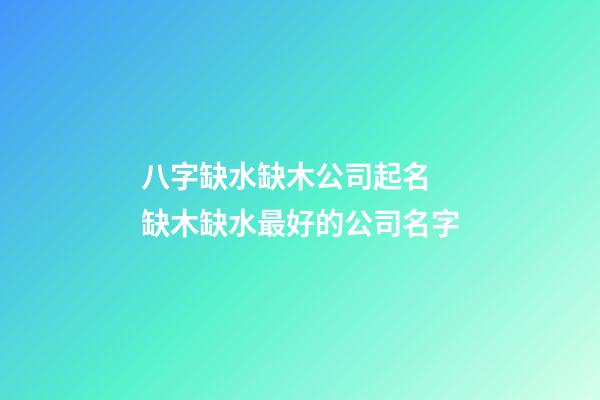 八字缺水缺木公司起名 缺木缺水最好的公司名字-第1張-公司起名-玄機派